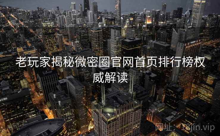 老玩家揭秘微密圈官网首页排行榜权威解读