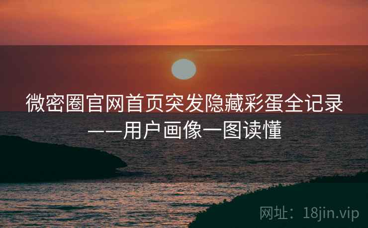 微密圈官网首页突发隐藏彩蛋全记录——用户画像一图读懂