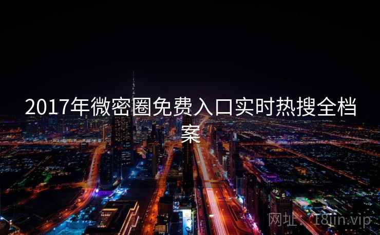 2017年微密圈免费入口实时热搜全档案