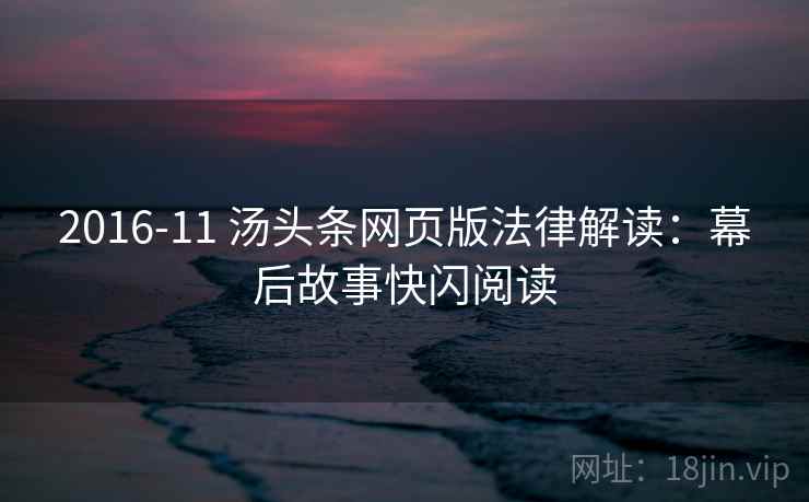 2016-11 汤头条网页版法律解读：幕后故事快闪阅读