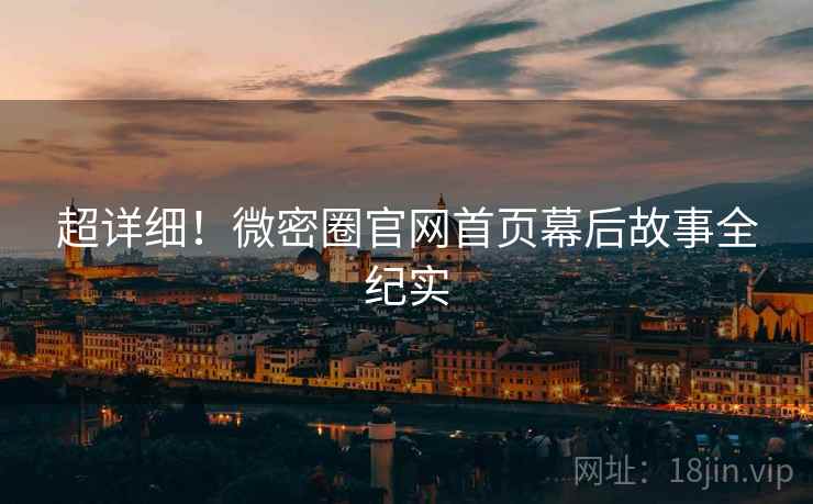 超详细！微密圈官网首页幕后故事全纪实