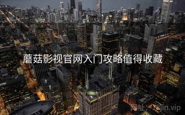 蘑菇影视官网入门攻略值得收藏