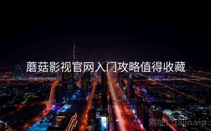 蘑菇影视官网入门攻略值得收藏