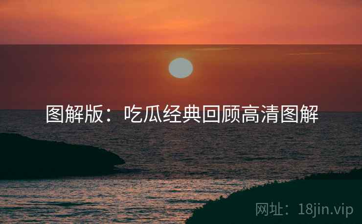 图解版：吃瓜经典回顾高清图解