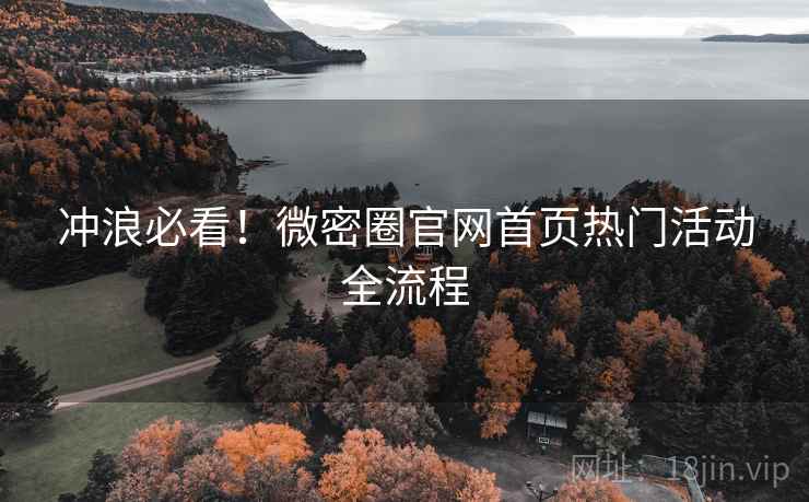 冲浪必看！微密圈官网首页热门活动全流程
