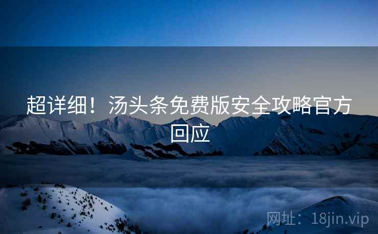 超详细！汤头条免费版安全攻略官方回应
