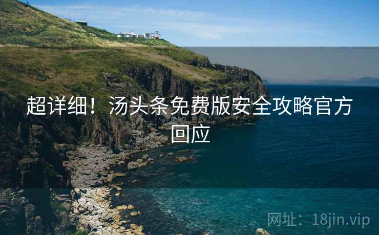 超详细！汤头条免费版安全攻略官方回应