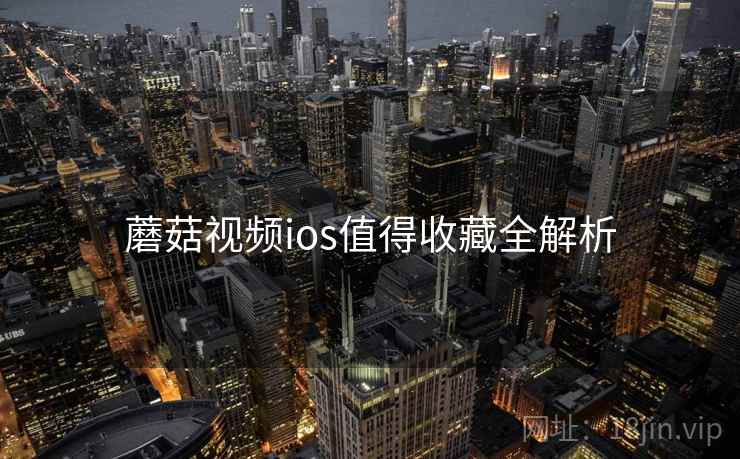 蘑菇视频ios值得收藏全解析