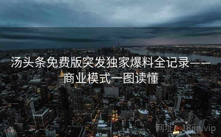 汤头条免费版突发独家爆料全记录——商业模式一图读懂
