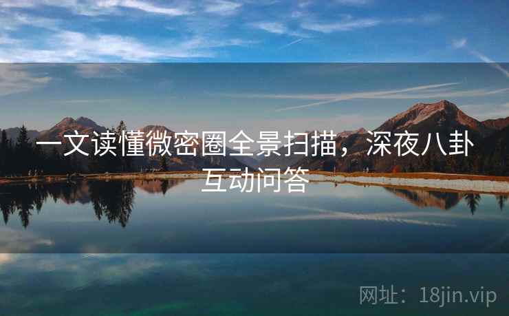 一文读懂微密圈全景扫描，深夜八卦互动问答