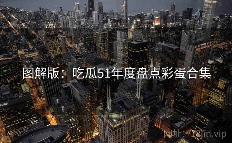 图解版：吃瓜51年度盘点彩蛋合集