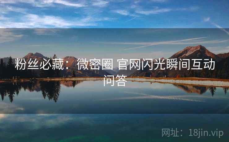 粉丝必藏：微密圈 官网闪光瞬间互动问答