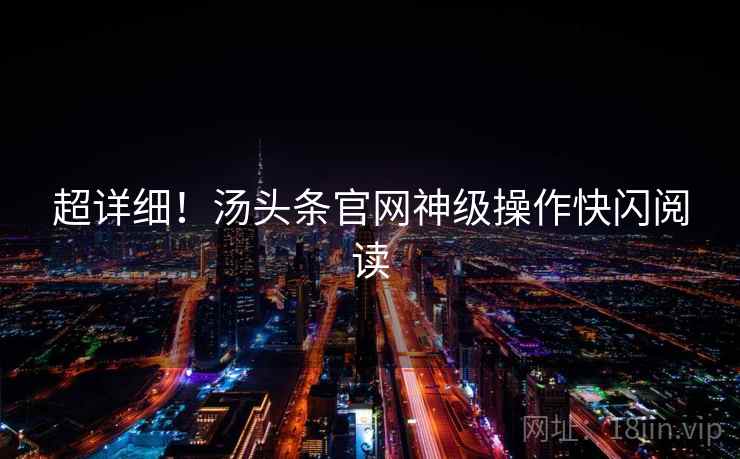 超详细！汤头条官网神级操作快闪阅读