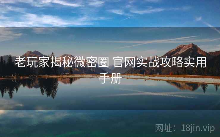 老玩家揭秘微密圈 官网实战攻略实用手册