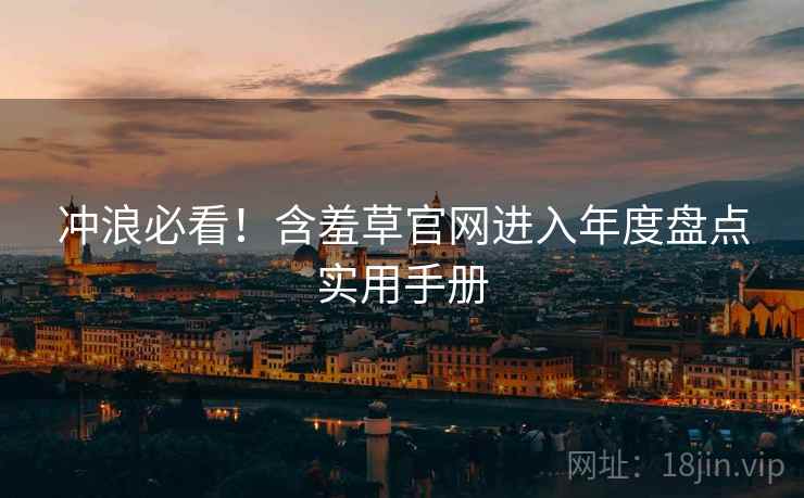 冲浪必看！含羞草官网进入年度盘点实用手册