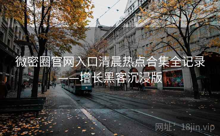 微密圈官网入口清晨热点合集全记录——增长黑客沉浸版