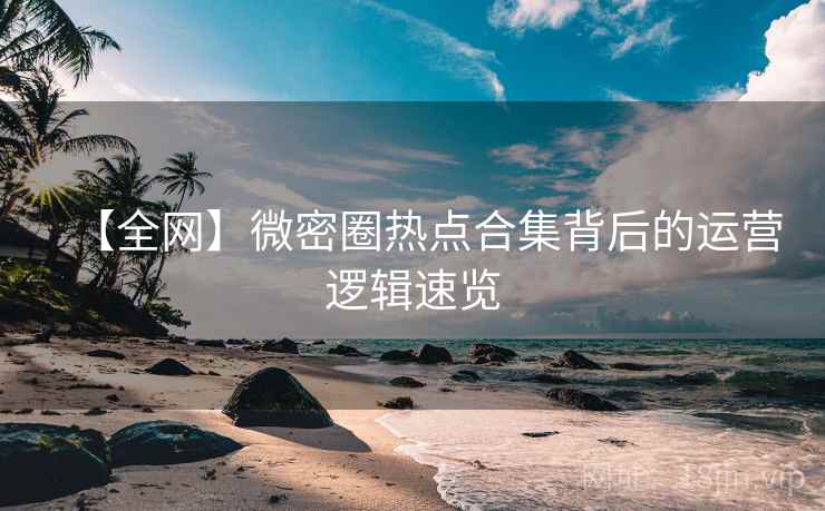 【全网】微密圈热点合集背后的运营逻辑速览