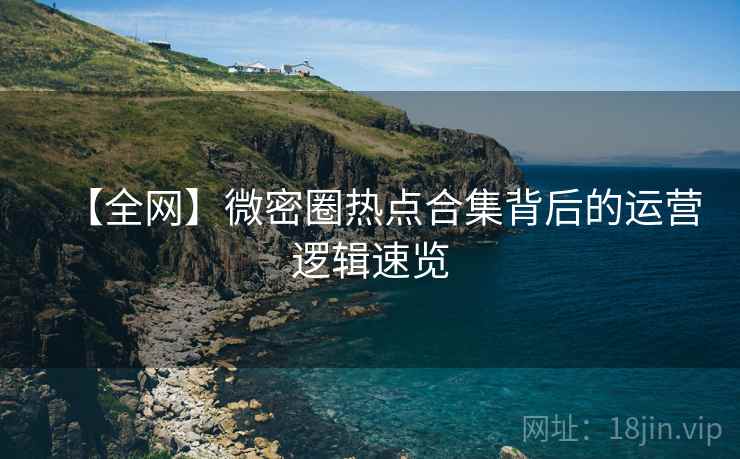 【全网】微密圈热点合集背后的运营逻辑速览