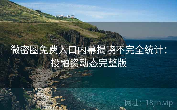 微密圈免费入口内幕揭晓不完全统计:投融资动态完整版 微密圈免费入口内幕揭晓不完全统计:投融资动态完整版